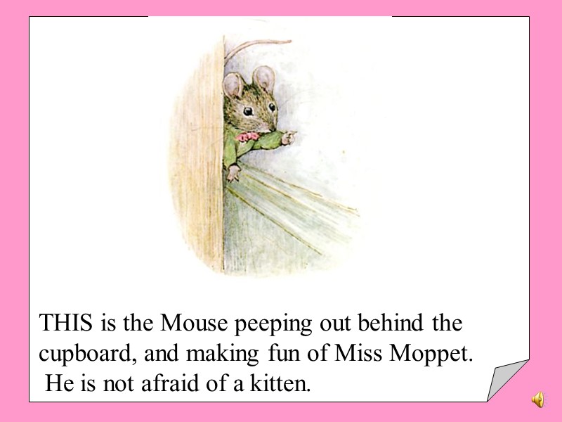 THIS is the Mouse peeping out behind the cupboard, and making fun of Miss